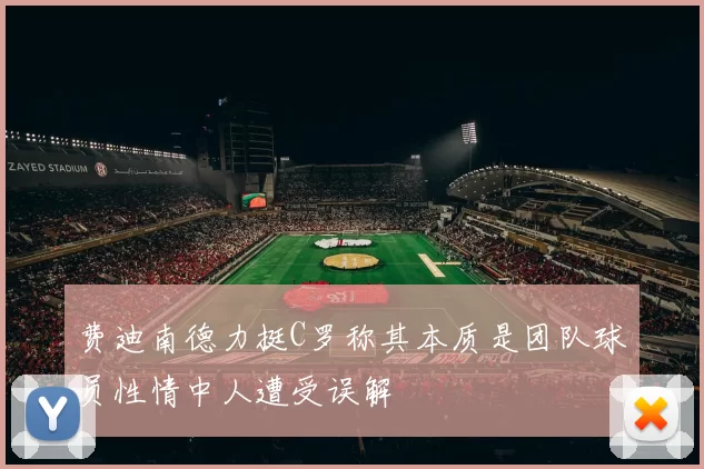 费迪南德力挺C罗称其本质是团队球员性情中人遭受误解