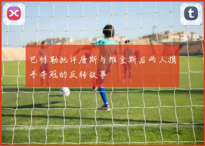 巴特勒批评唐斯与维金斯后两人携手夺冠的反转故事