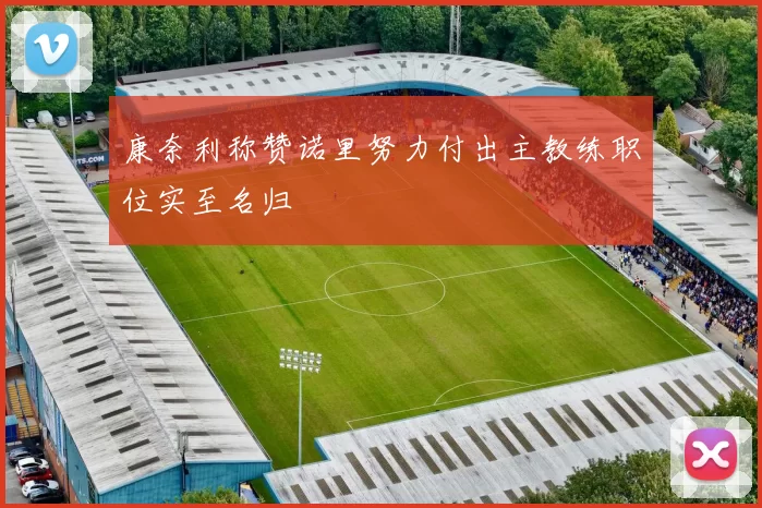 康奈利称赞诺里努力付出主教练职位实至名归