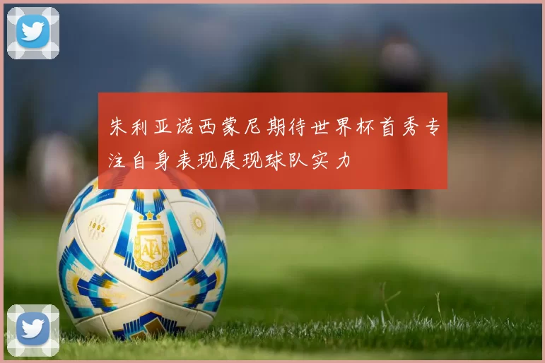 朱利亚诺西蒙尼期待世界杯首秀专注自身表现展现球队实力