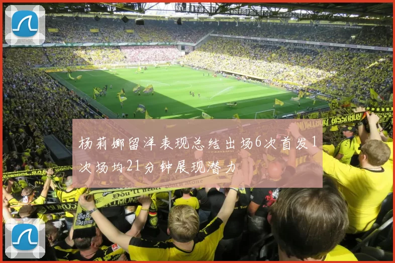 杨莉娜留洋表现总结出场6次首发1次场均21分钟展现潜力